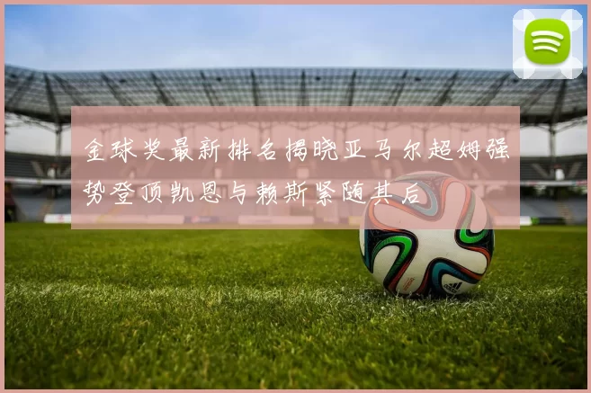 金球奖最新排名揭晓亚马尔超姆强势登顶凯恩与赖斯紧随其后