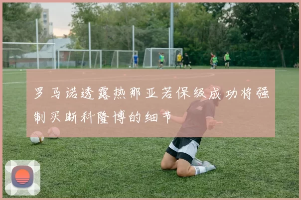罗马诺透露热那亚若保级成功将强制买断科隆博的细节