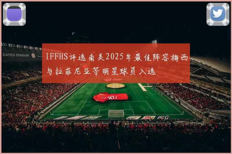 IFFHS评选南美2025年最佳阵容梅西与拉菲尼亚等明星球员入选