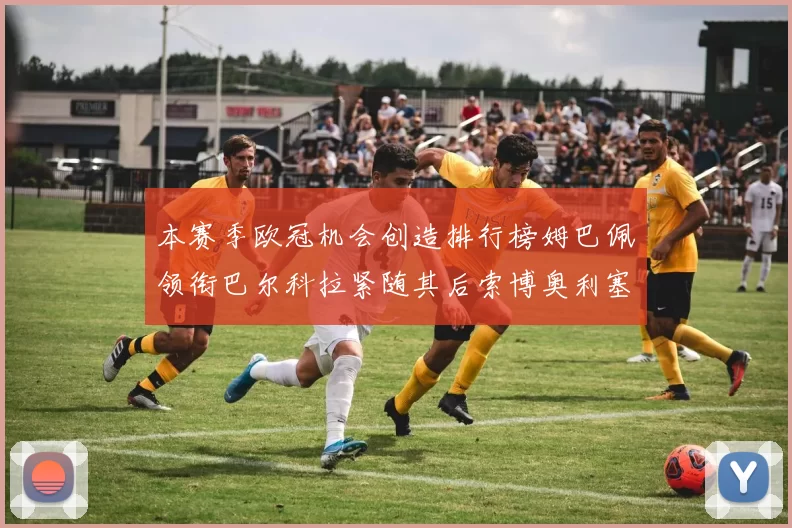 本赛季欧冠机会创造排行榜姆巴佩领衔巴尔科拉紧随其后索博奥利塞表现出色