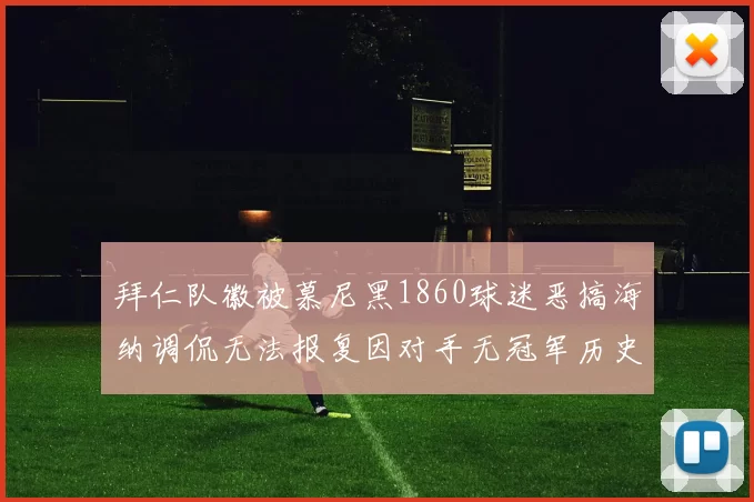 拜仁队徽被慕尼黑1860球迷恶搞海纳调侃无法报复因对手无冠军历史