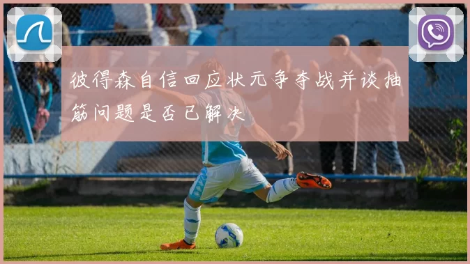 彼得森自信回应状元争夺战并谈抽筋问题是否已解决